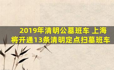 2019年清明公墓班车 上海将开通13条清明定点扫墓班车